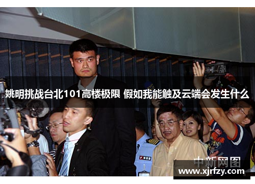 姚明挑战台北101高楼极限 假如我能触及云端会发生什么