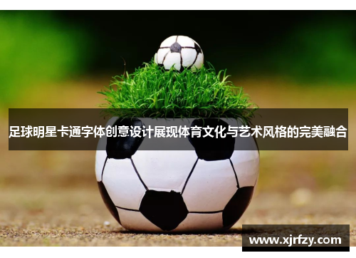足球明星卡通字体创意设计展现体育文化与艺术风格的完美融合
