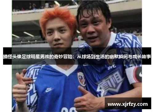 搞怪头像足球明星男孩的奇妙冒险：从球场到生活的幽默瞬间与成长故事
