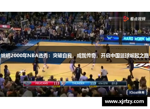 姚明2000年NBA选秀：突破自我，成就传奇，开启中国篮球崛起之路