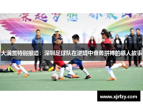 大满贯特别报道：深圳足球队在逆境中奋勇拼搏的感人故事