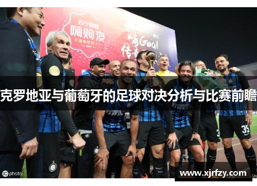 克罗地亚与葡萄牙的足球对决分析与比赛前瞻