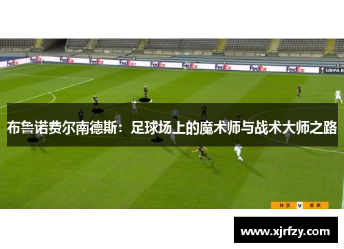 布鲁诺费尔南德斯：足球场上的魔术师与战术大师之路